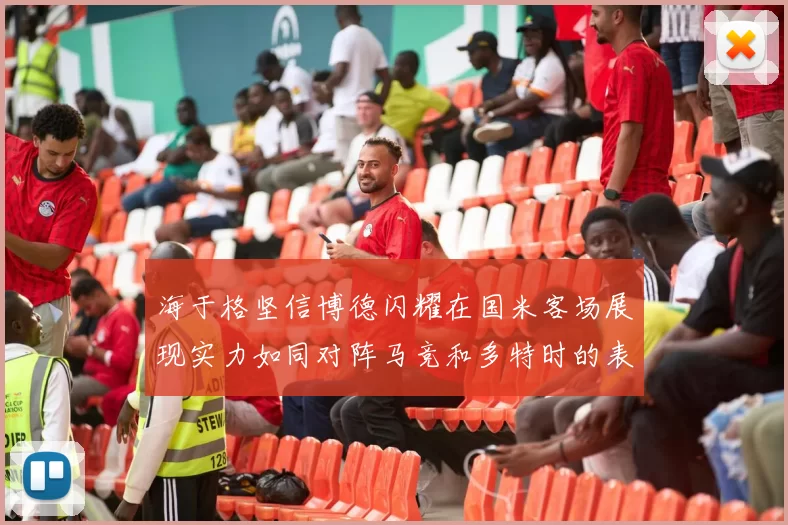 海于格坚信博德闪耀在国米客场展现实力如同对阵马竞和多特时的表现
