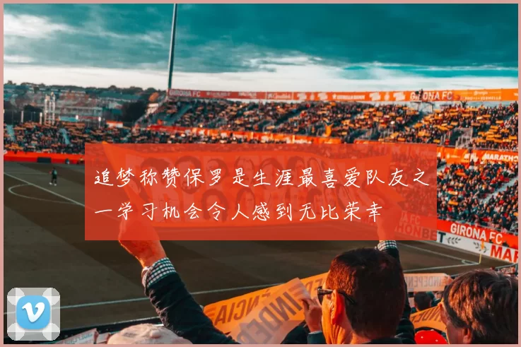 追梦称赞保罗是生涯最喜爱队友之一学习机会令人感到无比荣幸