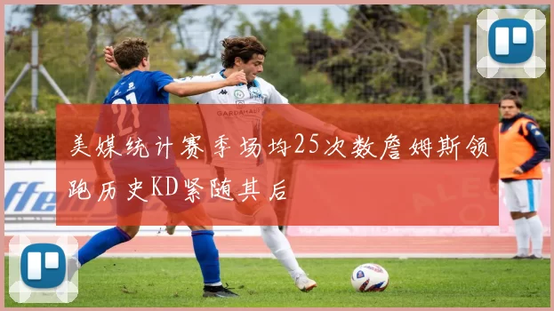 美媒统计赛季场均25次数詹姆斯领跑历史KD紧随其后