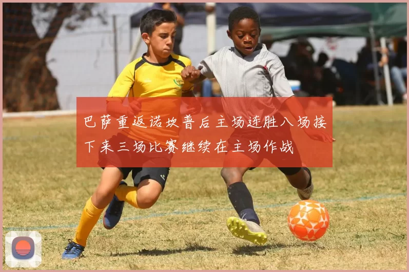 巴萨重返诺坎普后主场连胜八场接下来三场比赛继续在主场作战