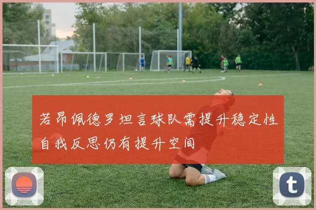 若昂佩德罗坦言球队需提升稳定性自我反思仍有提升空间