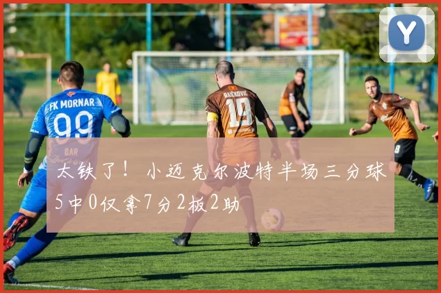 太铁了！小迈克尔波特半场三分球5中0仅拿7分2板2助