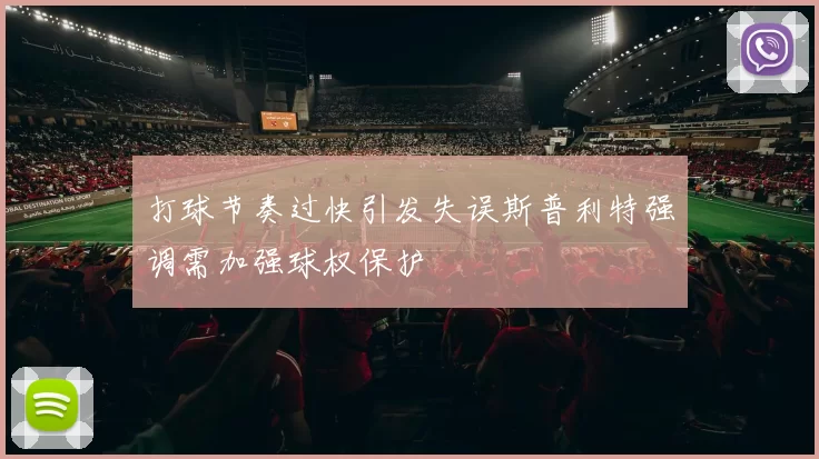 打球节奏过快引发失误斯普利特强调需加强球权保护