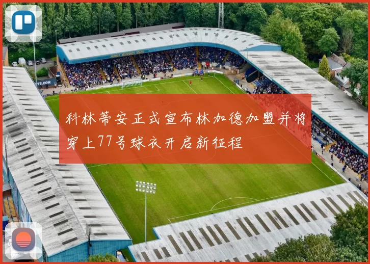 科林蒂安正式宣布林加德加盟并将穿上77号球衣开启新征程