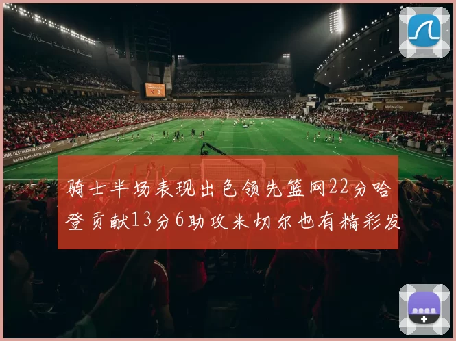 骑士半场表现出色领先篮网22分哈登贡献13分6助攻米切尔也有精彩发挥