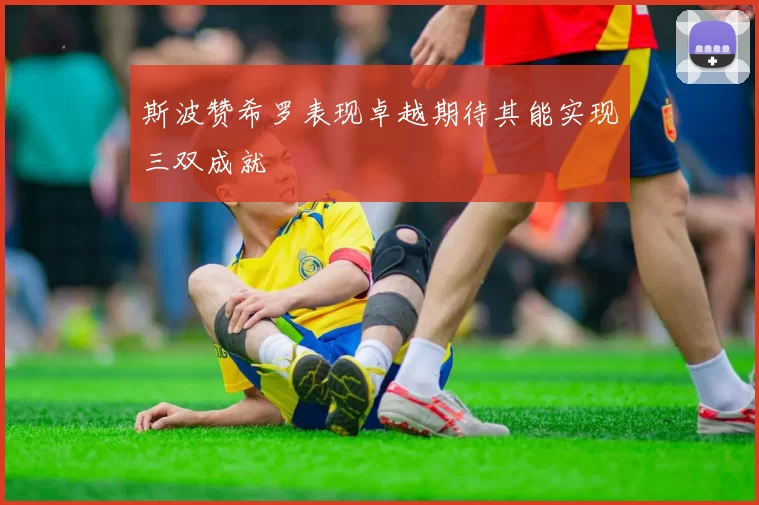 斯波赞希罗表现卓越期待其能实现三双成就