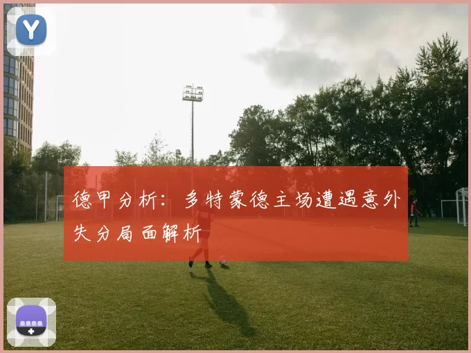德甲分析：多特蒙德主场遭遇意外失分局面解析